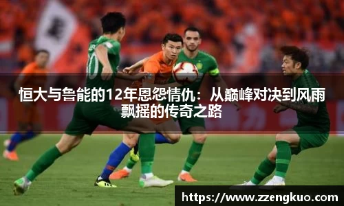 恒大与鲁能的12年恩怨情仇：从巅峰对决到风雨飘摇的传奇之路